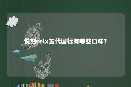悦刻relx五代国标有哪些口味�？ 